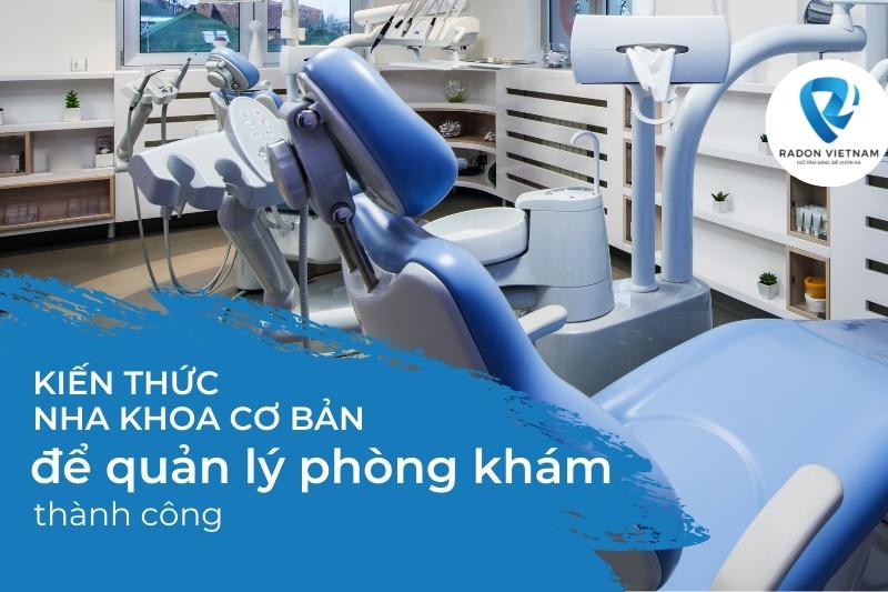 Kiến thức nha khoa cơ bản để quản lý phòng khám thành công