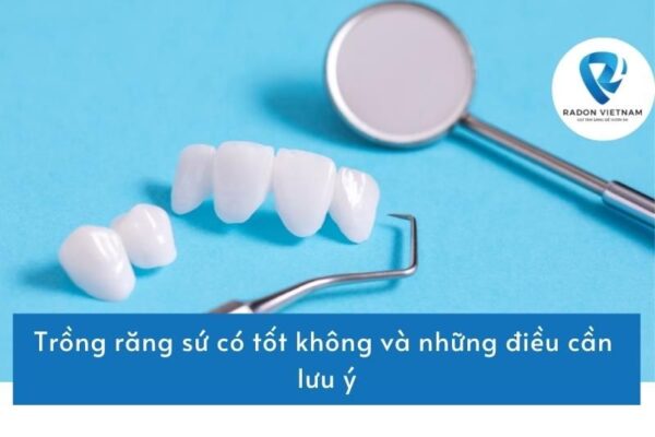 Trồng răng sứ có tốt không và những điều cần lưu ý.