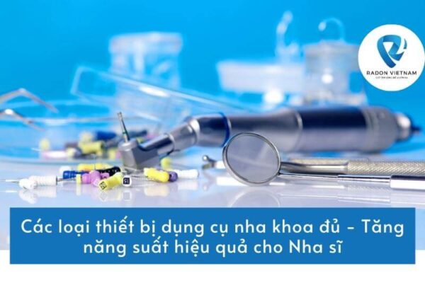 Các loại thiết bị dụng cụ nha khoa đủ - Tăng năng suất hiệu quả cho Nha sĩ