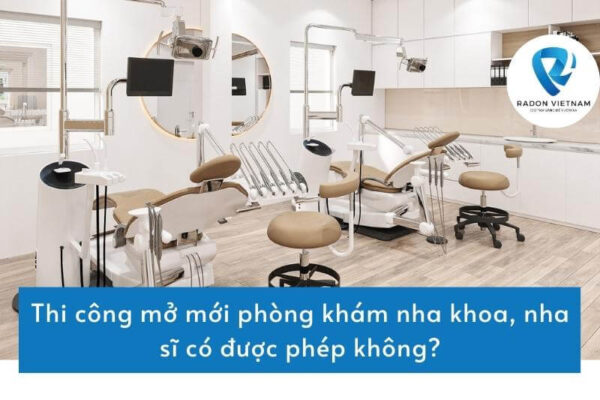 Thi công mở mới phòng khám nha khoa, nha sĩ có được phép không?