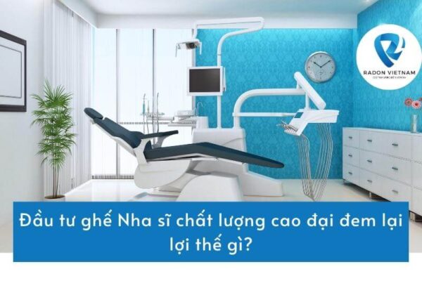 Đầu tư ghế Nha sĩ chất lượng cao đại đem lại lợi thế gì?