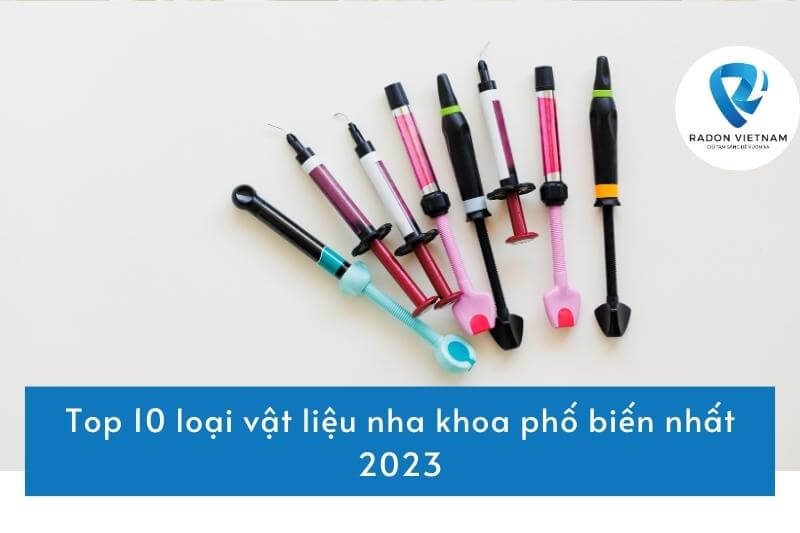 Top 10 loại vật liệu nha khoa phố biến nhất 2023
