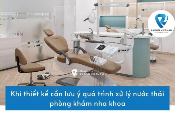 Khi thiết kế cần lưu ý quá trình xử lý nước thải phòng khám nha khoa