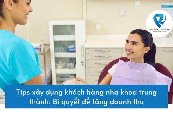 Tips xây dựng khách hàng nha khoa trung thành: Bí quyết để tăng doanh thu