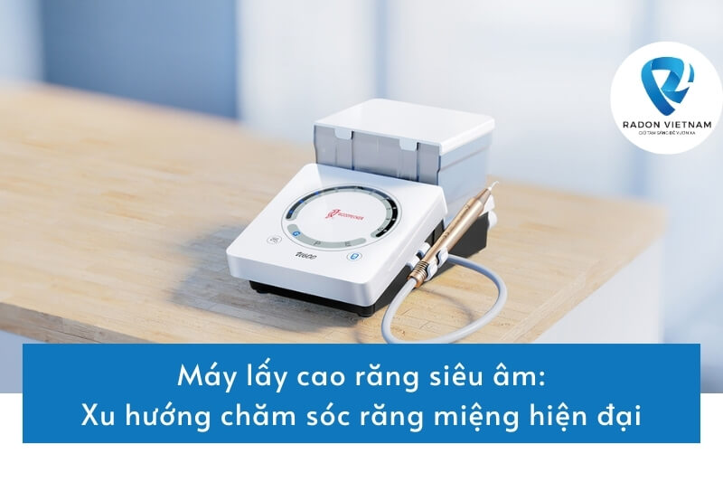 Máy lấy cao răng siêu âm - Xu hướng chăm sóc răng miệng hiện đại