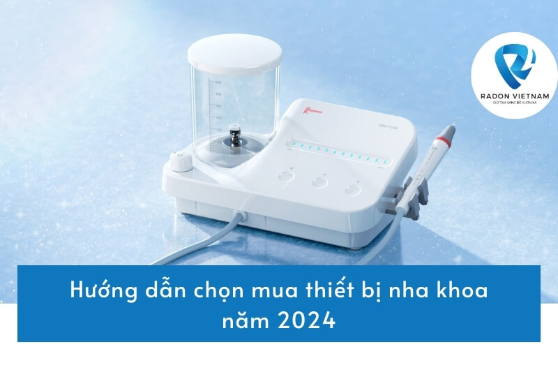 Hướng dẫn chọn mua thiết bị nha khoa năm 2024 - Radon Việt Nam