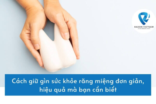 Cách giữ gìn sức khỏe răng miệng đơn giản, hiệu quả mà bạn cần biết