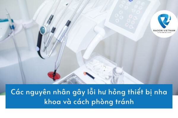 Các nguyên nhân gây lỗi hư hỏng thiết bị nha khoa và cách phòng tránh