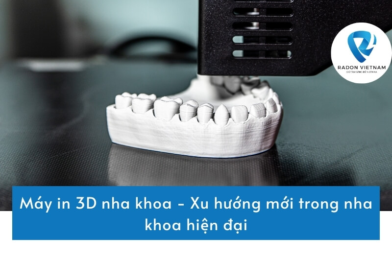 Máy in 3D nha khoa - Xu hướng mới trong nha khoa hiện đại