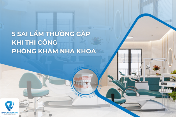 5 sai lầm thường gặp khi thi công phòng khám nha khoa