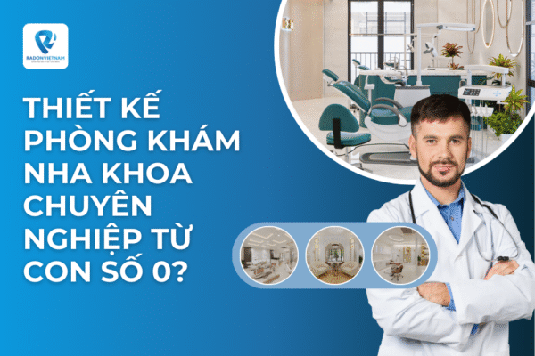 Thiết kế phòng khám nha khoa chuyên nghiệp từ con số 0